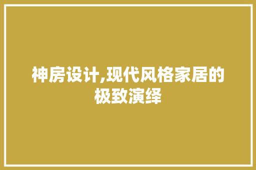 神房设计,现代风格家居的极致演绎