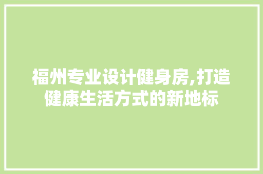 福州专业设计健身房,打造健康生活方式的新地标