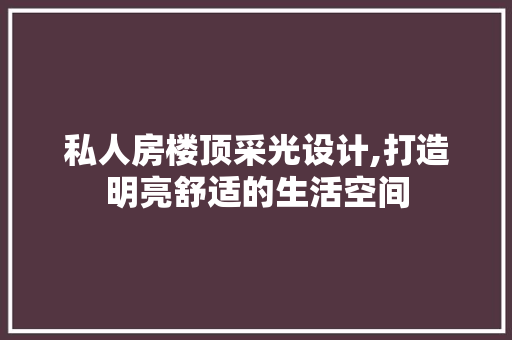 私人房楼顶采光设计,打造明亮舒适的生活空间
