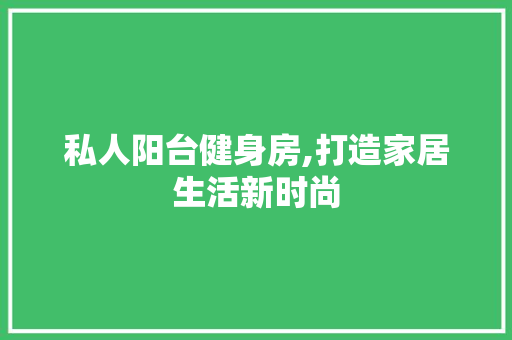 私人阳台健身房,打造家居生活新时尚