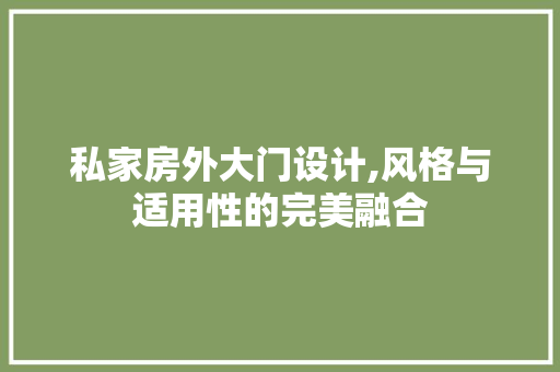 私家房外大门设计,风格与适用性的完美融合