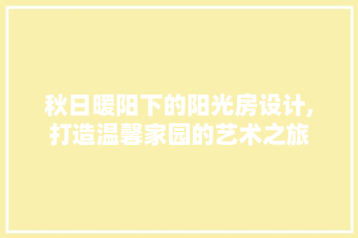 秋日暖阳下的阳光房设计,打造温馨家园的艺术之旅