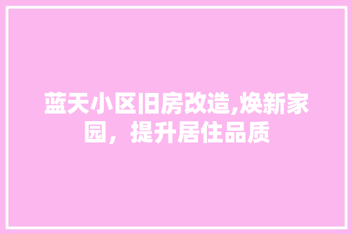 蓝天小区旧房改造,焕新家园，提升居住品质