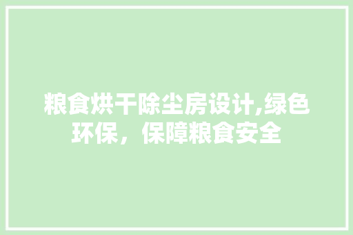 粮食烘干除尘房设计,绿色环保，保障粮食安全