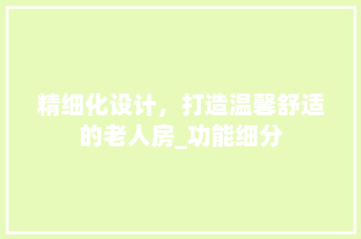 精细化设计，打造温馨舒适的老人房_功能细分