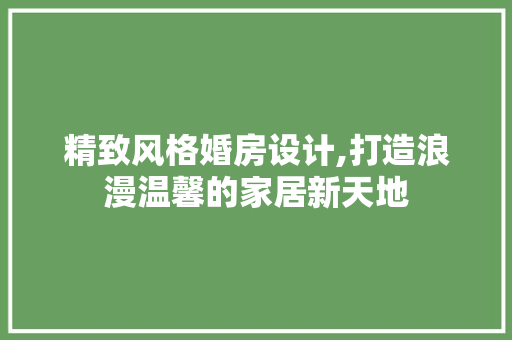 精致风格婚房设计,打造浪漫温馨的家居新天地