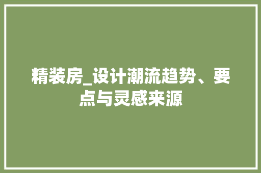 精装房_设计潮流趋势、要点与灵感来源