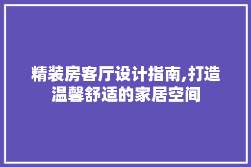 精装房客厅设计指南,打造温馨舒适的家居空间