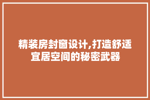 精装房封窗设计,打造舒适宜居空间的秘密武器