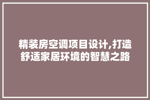 精装房空调项目设计,打造舒适家居环境的智慧之路