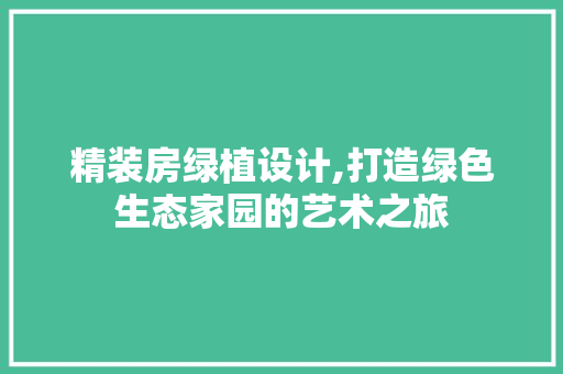 精装房绿植设计,打造绿色生态家园的艺术之旅