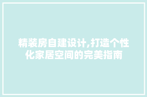 精装房自建设计,打造个性化家居空间的完美指南