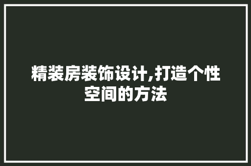 精装房装饰设计,打造个性空间的方法