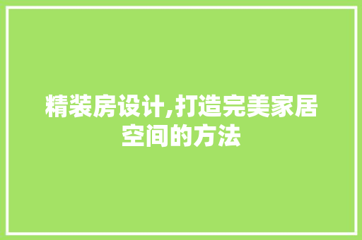 精装房设计,打造完美家居空间的方法