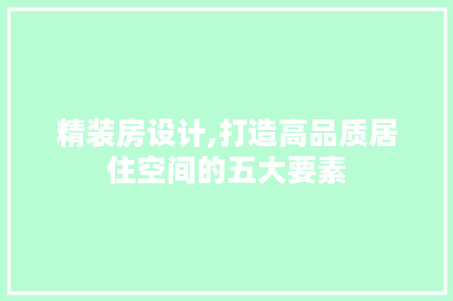 精装房设计,打造高品质居住空间的五大要素