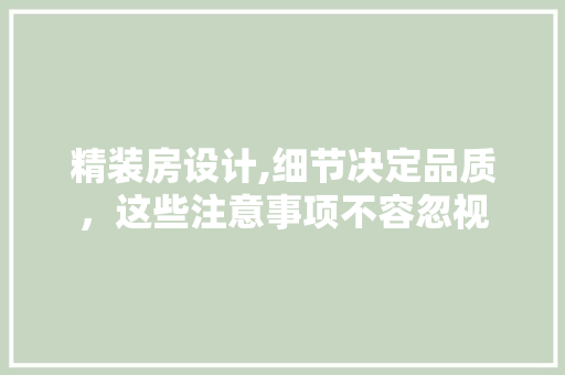 精装房设计,细节决定品质，这些注意事项不容忽视