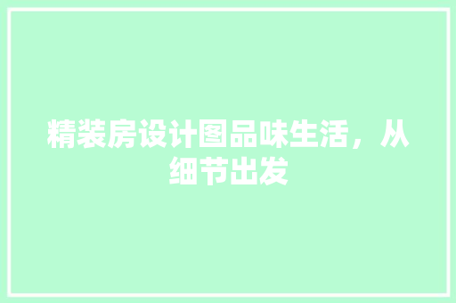 精装房设计图品味生活，从细节出发