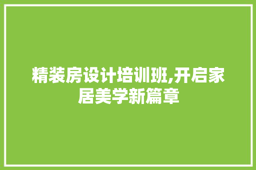 精装房设计培训班,开启家居美学新篇章