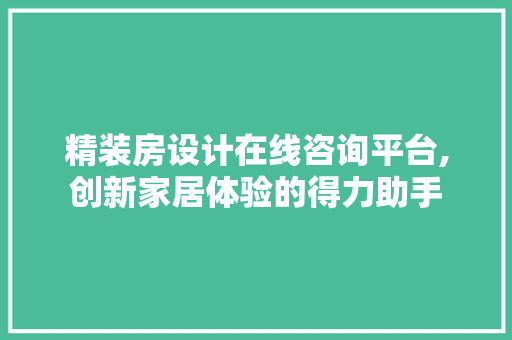 精装房设计在线咨询平台,创新家居体验的得力助手
