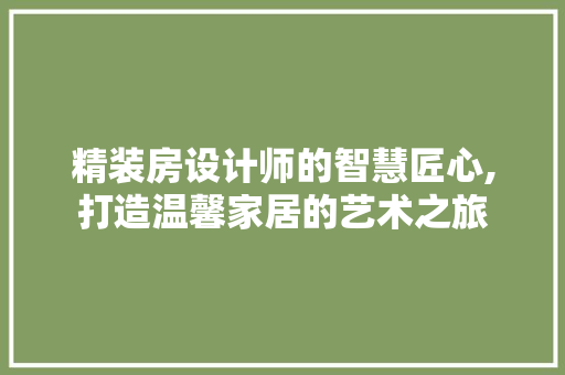 精装房设计师的智慧匠心,打造温馨家居的艺术之旅