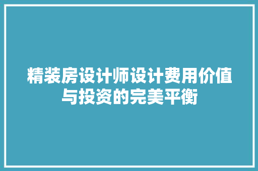 精装房设计师设计费用价值与投资的完美平衡