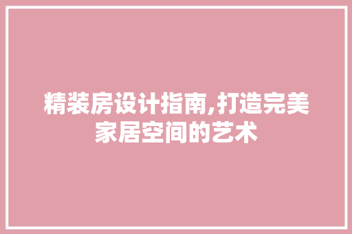 精装房设计指南,打造完美家居空间的艺术