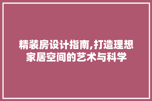 精装房设计指南,打造理想家居空间的艺术与科学