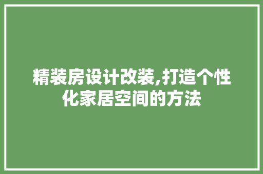 精装房设计改装,打造个性化家居空间的方法