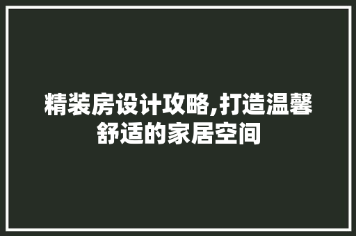 精装房设计攻略,打造温馨舒适的家居空间