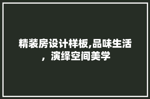 精装房设计样板,品味生活，演绎空间美学