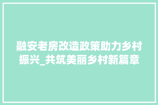 融安老房改造政策助力乡村振兴_共筑美丽乡村新篇章