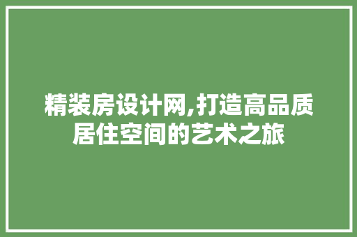 精装房设计网,打造高品质居住空间的艺术之旅