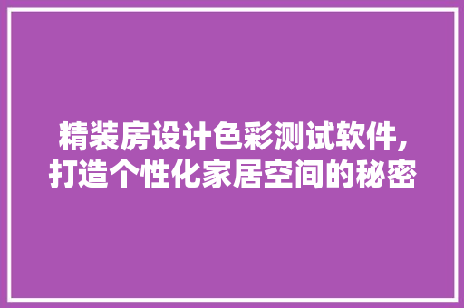 精装房设计色彩测试软件,打造个性化家居空间的秘密武器