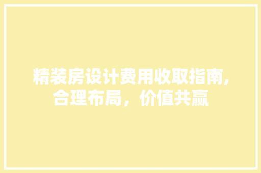 精装房设计费用收取指南,合理布局，价值共赢