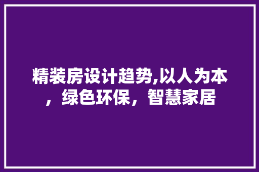 精装房设计趋势,以人为本，绿色环保，智慧家居