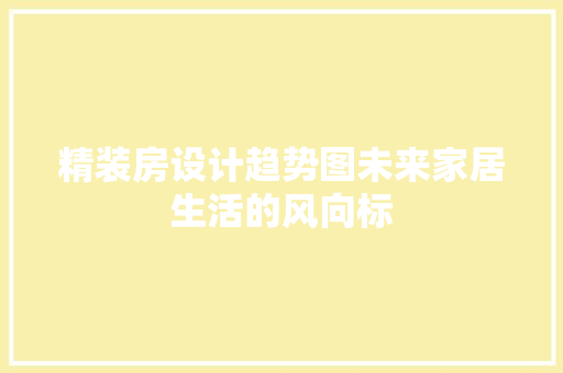 精装房设计趋势图未来家居生活的风向标