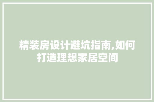 精装房设计避坑指南,如何打造理想家居空间