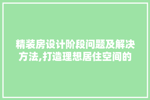 精装房设计阶段问题及解决方法,打造理想居住空间的艺术之旅
