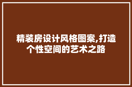 精装房设计风格图案,打造个性空间的艺术之路