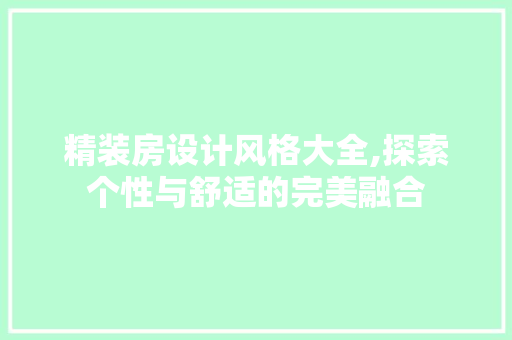 精装房设计风格大全,探索个性与舒适的完美融合