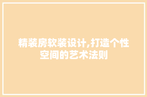 精装房软装设计,打造个性空间的艺术法则