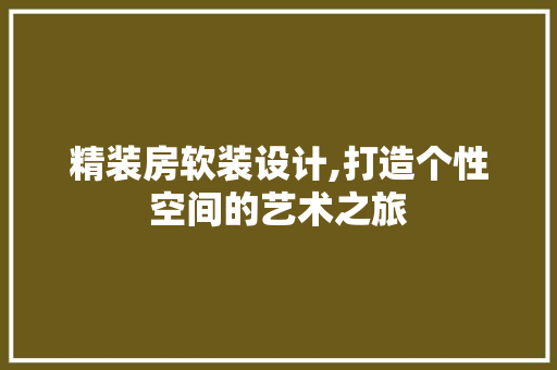 精装房软装设计,打造个性空间的艺术之旅