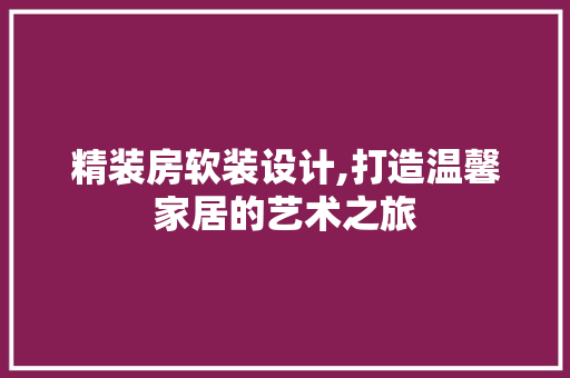 精装房软装设计,打造温馨家居的艺术之旅