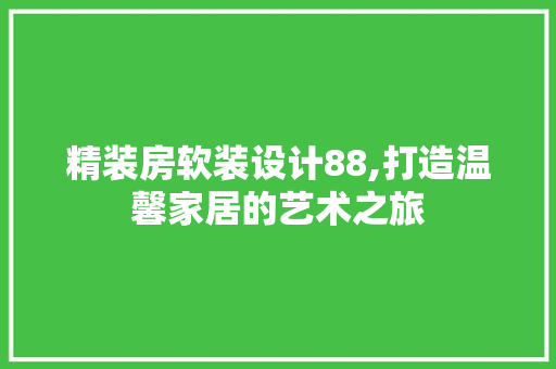 精装房软装设计88,打造温馨家居的艺术之旅