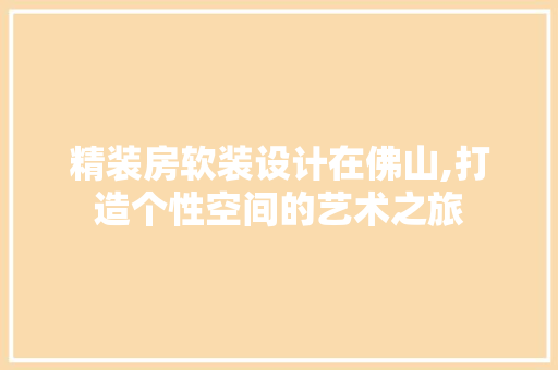 精装房软装设计在佛山,打造个性空间的艺术之旅