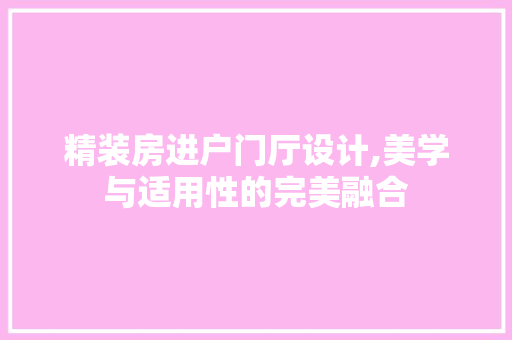 精装房进户门厅设计,美学与适用性的完美融合