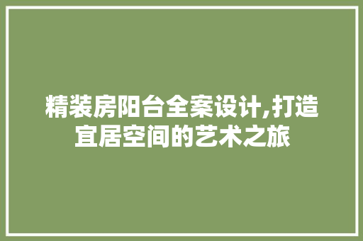精装房阳台全案设计,打造宜居空间的艺术之旅