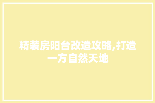 精装房阳台改造攻略,打造一方自然天地