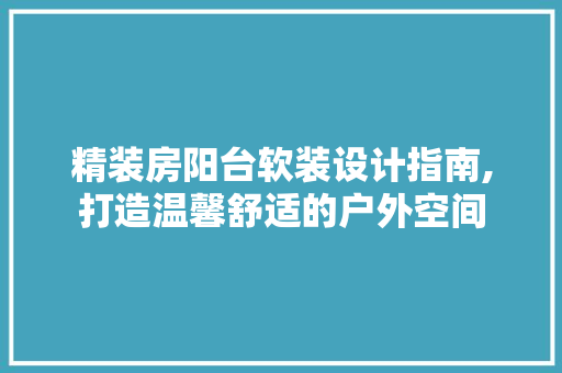 精装房阳台软装设计指南,打造温馨舒适的户外空间