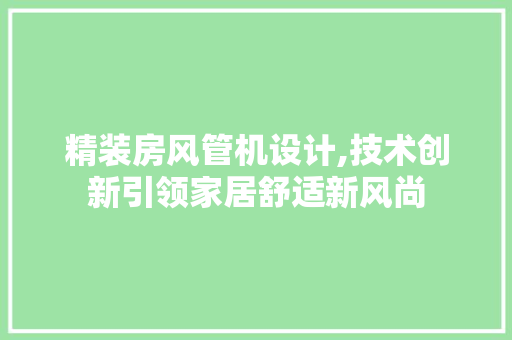 精装房风管机设计,技术创新引领家居舒适新风尚
